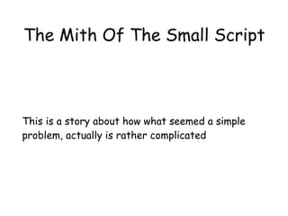 The Mith Of The Small Script
This is a story about how what seemed a simple
problem, actually is rather complicated
 