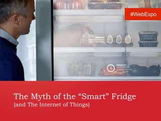 The Myth of the “Smart” Fridge
(and The Internet of Things)
#WebExpo
 