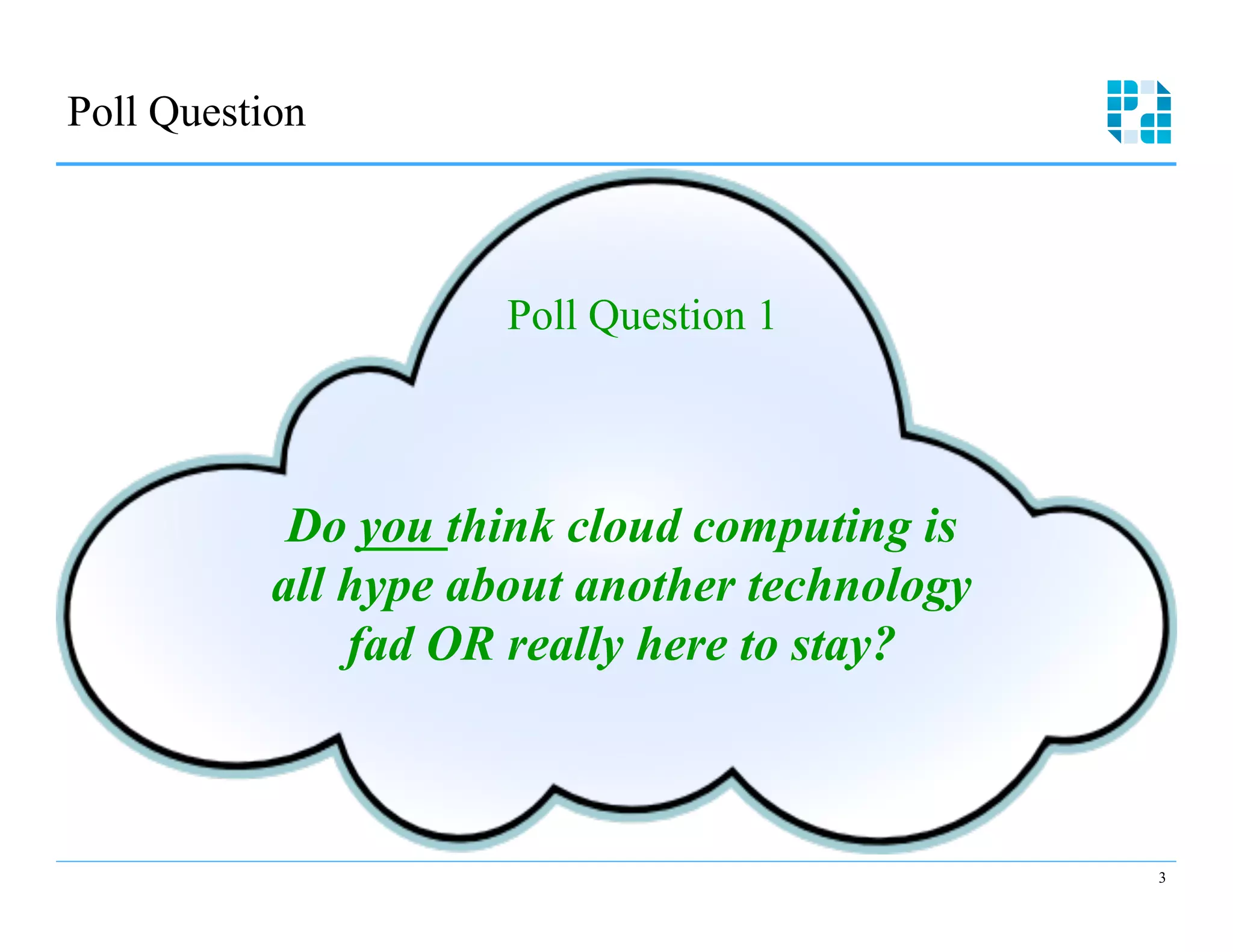 Poll Question 




                      Poll Question 1



            Do you think cloud computing is
           all hype about another technology
               fad OR really here to stay?



                                               3
 