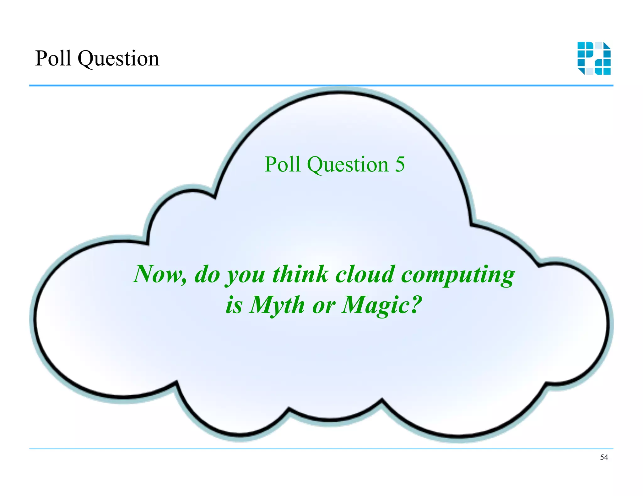 Poll Question



                     Poll Question 5



          Now, do you think cloud computing
                  is Myth or Magic?




                                              54
 
