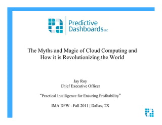 The Myths and Magic of Cloud Computing and 

    How it is Revolutionizing the World 




                        Jay Roy 

                 Chief Executive Officer 


    “Practical Intelligence for Ensuring Profitability”


           IMA DFW - Fall 2011 | Dallas, TX

 