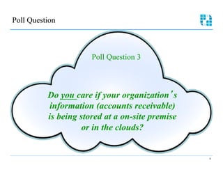 Poll Question 




                       Poll Question 3



           Do you care if your organization’s
            information (accounts receivable)
           is being stored at a on-site premise
                     or in the clouds?


                                                  6
 