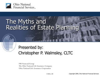 The Myths and  Realities of Estate Planning Presented by: Christopher P. Walmsley, CLTC PM Financial Group The Ohio National Life Insurance Company Ohio National Life Assurance Corporation 