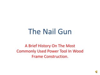 The Nail Gun  A Brief History On The Most Commonly Used Power Tool In Wood Frame Construction. 