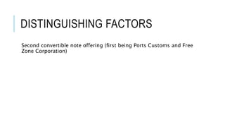 DISTINGUISHING FACTORS
Second convertible note offering (first being Ports Customs and Free
Zone Corporation).
 