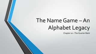 The Name Game – An
Alphabet Legacy
Chapter 10 –The Quarter Mark
 