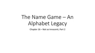 The Name Game – An
Alphabet Legacy
Chapter 16 – Not so Innocenti, Part 2
 
