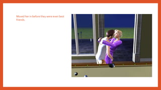 Moved her in before they were even best
friends.
 