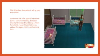The Other Rex: Generation K will be born
any minute.
So here we are, back again in the Name
Game. Sorry for the delay. Between
school and my apartment being a haven
for bullshit, I haven’t had the time to
update this legacy. But I’m still working
on it.
 