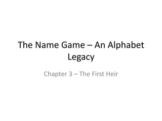 The Name Game – An Alphabet
Legacy
Chapter 3 – The First Heir
 