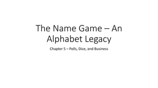 The Name Game – An
Alphabet Legacy
Chapter 5 – Polls, Dice, and Business
 