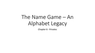 The Name Game – An
Alphabet Legacy
Chapter 6 - Privates
 