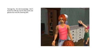 Teenage Du. He rolls knowledge. Don’t
know his LTW yet, but he likes stink and
glasses but not the cleaning skill.
 