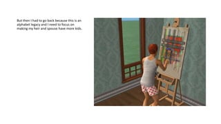 But then I had to go back because this is an
alphabet legacy and I need to focus on
making my heir and spouse have more kids.
 