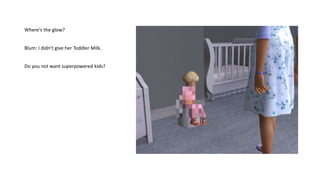 Where‘s the glow?
Blum: I didn’t give her Toddler Milk.
Do you not want superpowered kids?
 