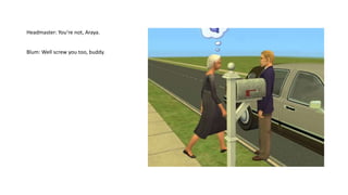 Headmaster: You‘re not, Araya.
Blum: Well screw you too, buddy.
 