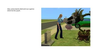 Also, some townie died and Lisa is gonna
drink him for youth.
 