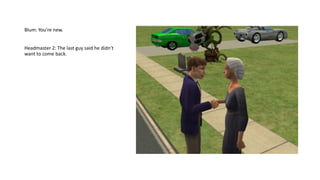 Blum: You’re new.
Headmaster 2: The last guy said he didn’t
want to come back.
 