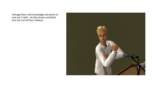 Teenage Dean rolls knowledge and wants to
max out 7 skills. He likes brown and black
hair, but not full face makeup.
 