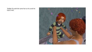 Toddler Du with the same hair as his uncle he
hasn’t met.
 