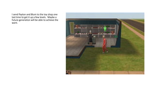 I send Payton and Blum to the toy shop one
last time to get it up a few levels. Maybe a
future generation will be able to achieve the
want.
 