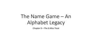 The Name Game – An
Alphabet Legacy
Chapter 9 – The X-Mas Treat
 