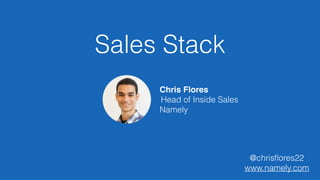 Sales Stack
Chris Flores
Head of Inside Sales
Namely
@chrisﬂores22
www.namely.com
 