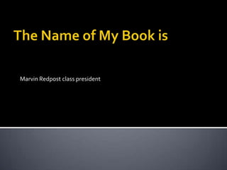 The Name of My Book is Marvin Redpost class president 