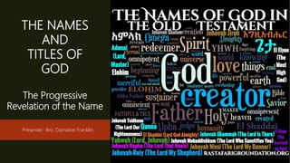 THE NAMES
AND
TITLES OF
GOD
Presenter: Bro. Damaine Franklin
The Progressive
Revelation of the Name
 