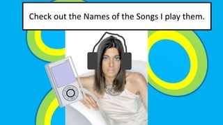 Check out the Names of the Songs I play them. 
 