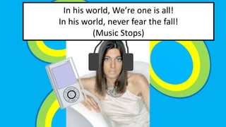In his world, Were one is all! 
In his world, never fear the fall! 
(Music Stops) 
 