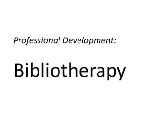 Professional Development:
Bibliotherapy
 