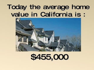 Today the average home value in California is : $455,000 