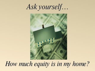 How much equity is in my home? Ask yourself… 