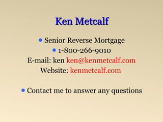 Ken Metcalf American Pacific Mortgage 1-800-266-9010 E-mail: ken   [email_address] Website:  kenmetcalf.com   Contact me to answer any questions 