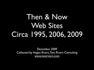 Then & Now
      Web Sites
Circa 1995, 2006, 2009
                December, 2009
 Collected by Hagan Rivers, Two Rivers Consulting
               www.tworivers.com
 