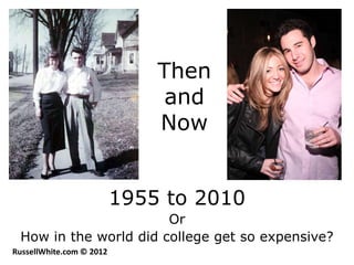 Then
                               and
                              Now


                          1955 to 2010
                       Or
 How in the world did college get so expensive?
RussellWhite.com © 2012
 