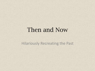 Then and Now
Hilariously Recreating the Past
 