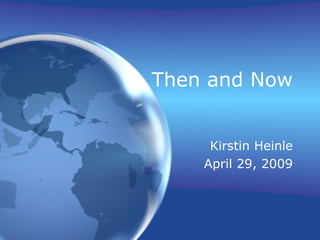 Then and Now
Kirstin Heinle
April 29, 2009
 