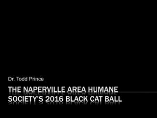 THE NAPERVILLE AREA HUMANE
SOCIETY’S 2016 BLACK CAT BALL
Dr. Todd Prince
 