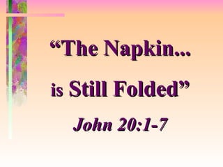 “ The Napkin... is  Still Folded” John 20:1-7 