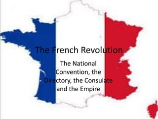 The National
Convention, the
Directory, the Consulate
and the Empire
The French Revolution
 
