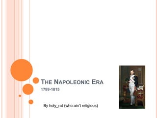 THE NAPOLEONIC ERA
1799-1815



 By holy_rat (who ain’t religious)
 