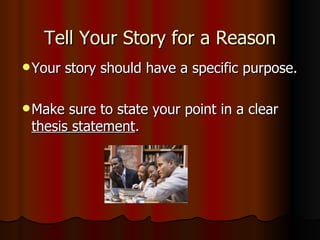 Tell Your Story for a Reason Your story should have a specific purpose. Make sure to state your point in a clear  thesis statement .  