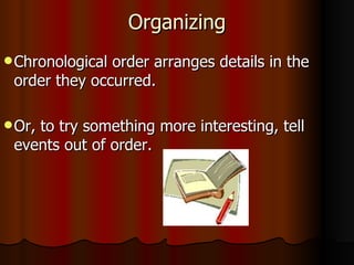 Organizing Chronological order arranges details in the order they occurred. Or, to try something more interesting, tell events out of order. 