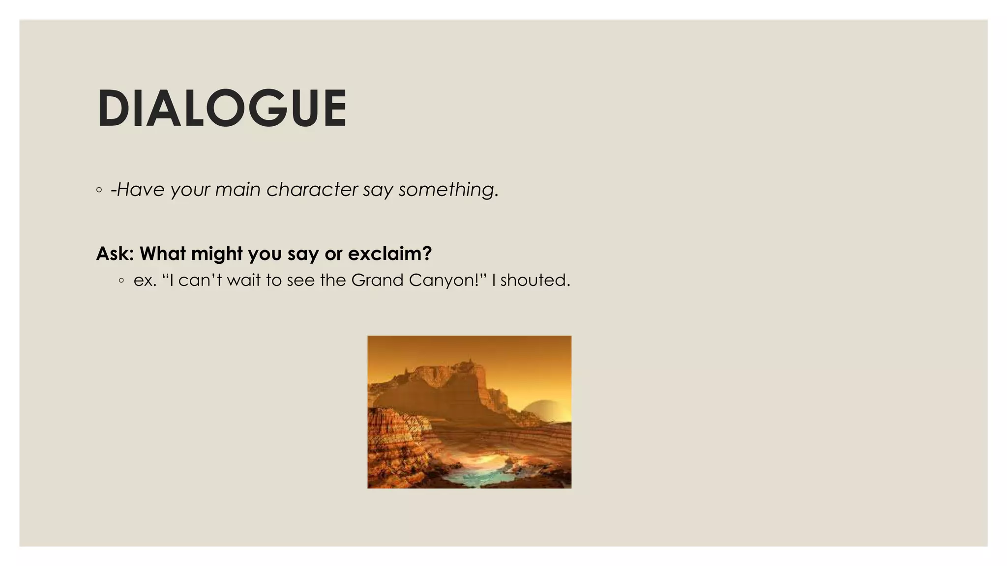 DIALOGUE
◦ -Have your main character say something.
Ask: What might you say or exclaim?
◦ ex. “I can‟t wait to see the Grand Canyon!” I shouted.
 
