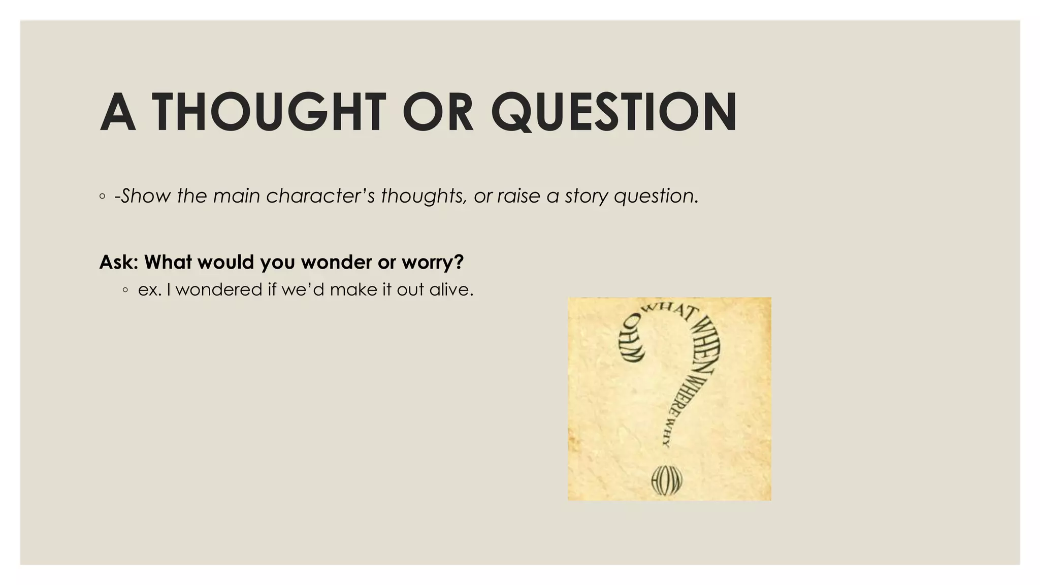 A THOUGHT OR QUESTION
◦ -Show the main character’s thoughts, or raise a story question.
Ask: What would you wonder or worry?
◦ ex. I wondered if we‟d make it out alive.
 