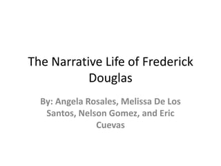 The Narrative Life of Frederick
           Douglas
  By: Angela Rosales, Melissa De Los
   Santos, Nelson Gomez, and Eric
               Cuevas
 