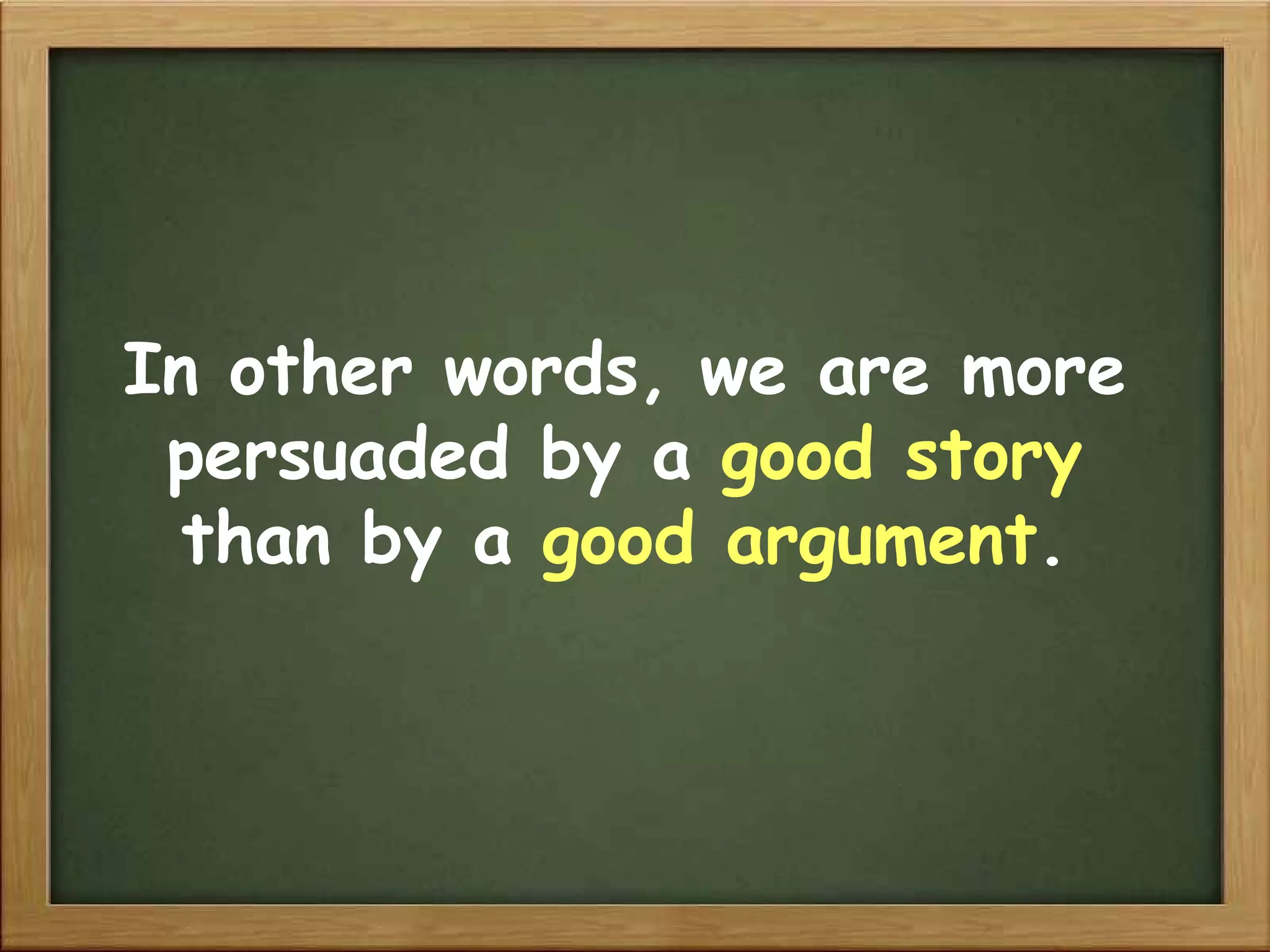 In other words, we are more persuaded by a  good story  than by a  good argument . 