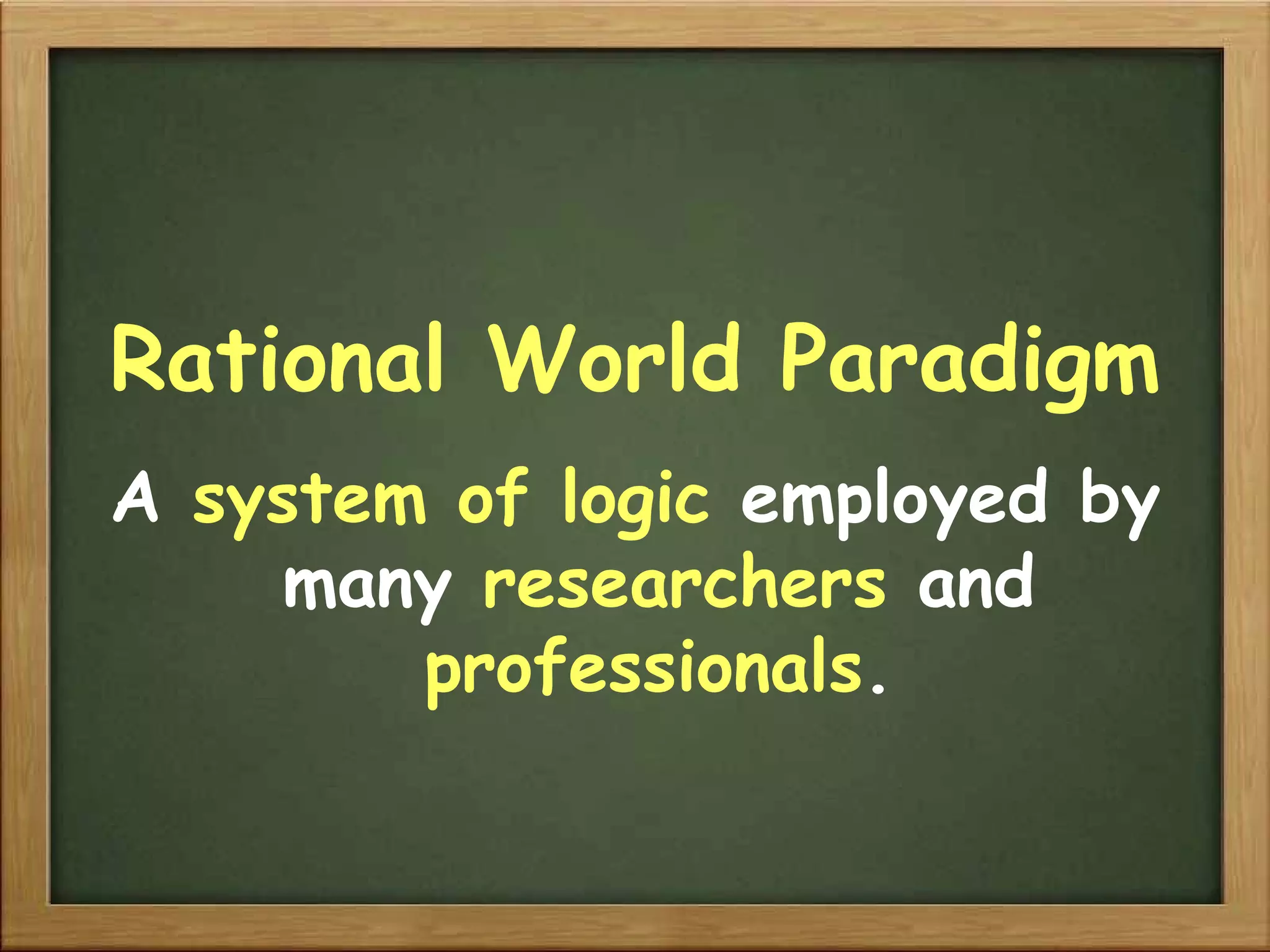 Rational World Paradigm A  system of logic  employed by many  researchers  and  professionals . 